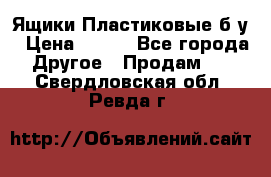 Ящики Пластиковые б/у › Цена ­ 130 - Все города Другое » Продам   . Свердловская обл.,Ревда г.